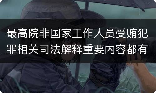 最高院非国家工作人员受贿犯罪相关司法解释重要内容都有哪些
