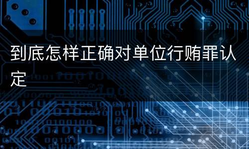 到底怎样正确对单位行贿罪认定