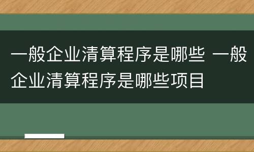 一般企业清算程序是哪些 一般企业清算程序是哪些项目