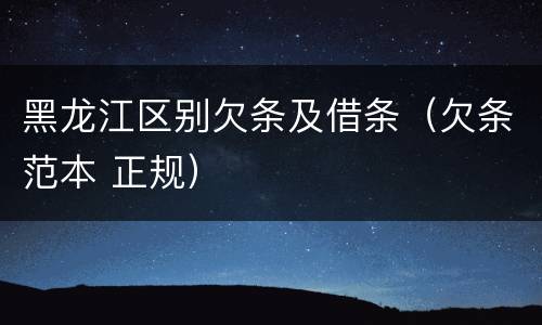 黑龙江区别欠条及借条（欠条范本 正规）