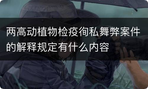 两高动植物检疫徇私舞弊案件的解释规定有什么内容
