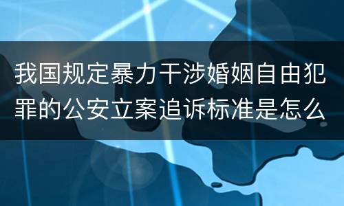 我国规定暴力干涉婚姻自由犯罪的公安立案追诉标准是怎么样规定
