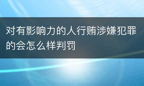 对有影响力的人行贿涉嫌犯罪的会怎么样判罚