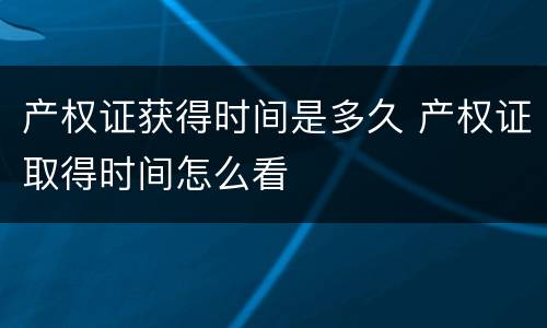 产权证获得时间是多久 产权证取得时间怎么看