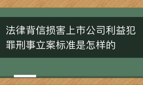 法律背信损害上市公司利益犯罪刑事立案标准是怎样的