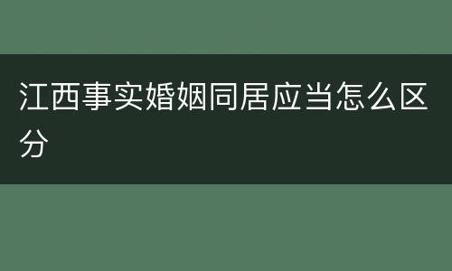 江西事实婚姻同居应当怎么区分