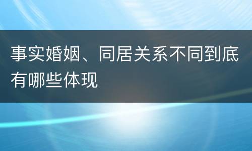 事实婚姻、同居关系不同到底有哪些体现