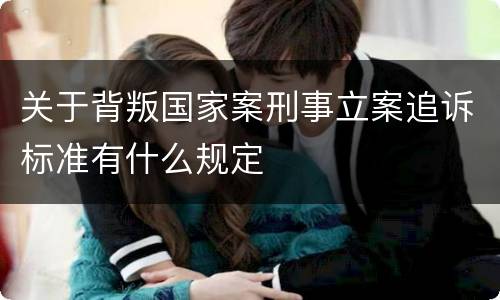关于背叛国家案刑事立案追诉标准有什么规定