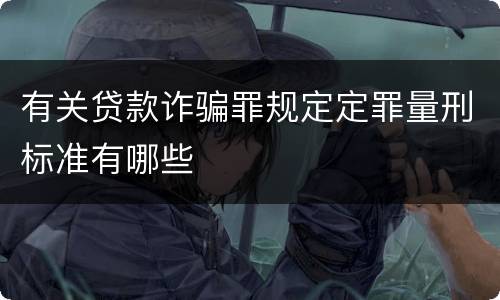 有关贷款诈骗罪规定定罪量刑标准有哪些