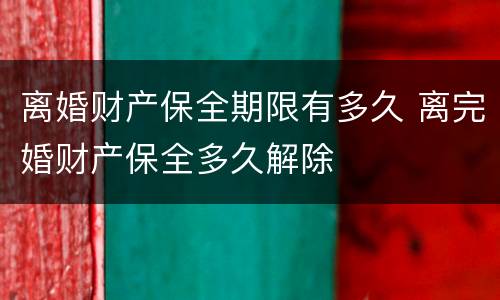 离婚财产保全期限有多久 离完婚财产保全多久解除
