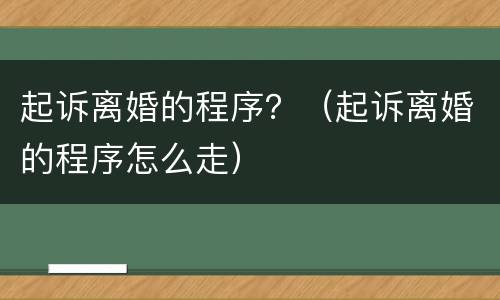 起诉离婚的程序？（起诉离婚的程序怎么走）