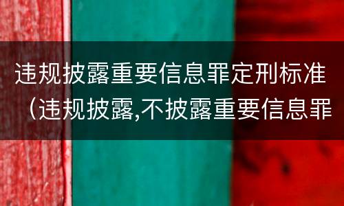 违规披露重要信息罪定刑标准（违规披露,不披露重要信息罪的立案标准）