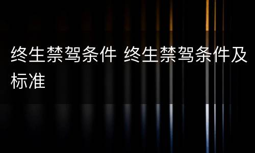 终生禁驾条件 终生禁驾条件及标准