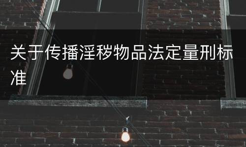 关于传播淫秽物品法定量刑标准