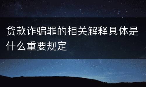 贷款诈骗罪的相关解释具体是什么重要规定