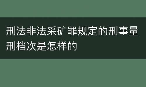 刑法非法采矿罪规定的刑事量刑档次是怎样的