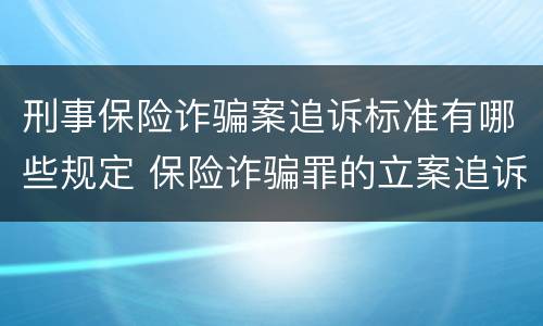 刑事保险诈骗案追诉标准有哪些规定 保险诈骗罪的立案追诉标准是什么