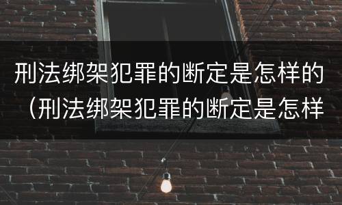 刑法绑架犯罪的断定是怎样的（刑法绑架犯罪的断定是怎样的）