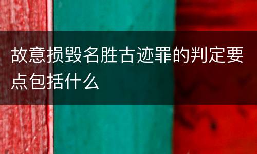 故意损毁名胜古迹罪的判定要点包括什么