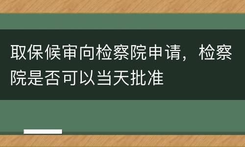 取保候审向检察院申请，检察院是否可以当天批准