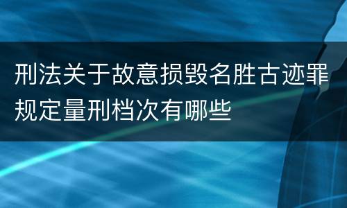刑法关于故意损毁名胜古迹罪规定量刑档次有哪些
