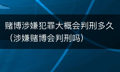 赌博涉嫌犯罪大概会判刑多久（涉嫌赌博会判刑吗）