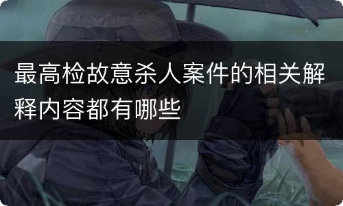最高检故意杀人案件的相关解释内容都有哪些