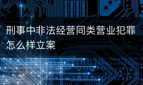 刑事中非法经营同类营业犯罪怎么样立案