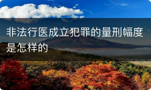 非法行医成立犯罪的量刑幅度是怎样的