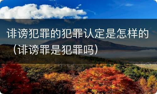 诽谤犯罪的犯罪认定是怎样的（诽谤罪是犯罪吗）