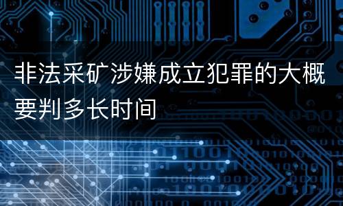 非法采矿涉嫌成立犯罪的大概要判多长时间