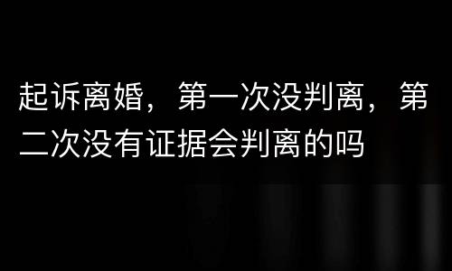 起诉离婚，第一次没判离，第二次没有证据会判离的吗