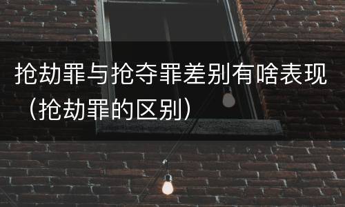 抢劫罪与抢夺罪差别有啥表现（抢劫罪的区别）