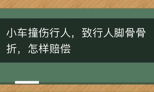小车撞伤行人，致行人脚骨骨折，怎样赔偿