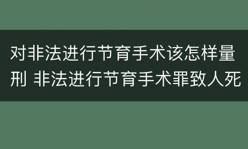 对非法进行节育手术该怎样量刑 非法进行节育手术罪致人死亡