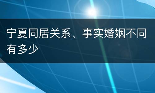 宁夏同居关系、事实婚姻不同有多少