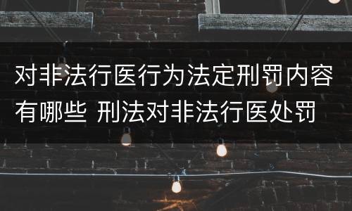 对非法行医行为法定刑罚内容有哪些 刑法对非法行医处罚