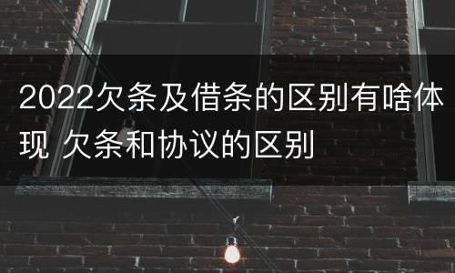 2022欠条及借条的区别有啥体现 欠条和协议的区别