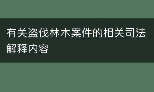 有关盗伐林木案件的相关司法解释内容