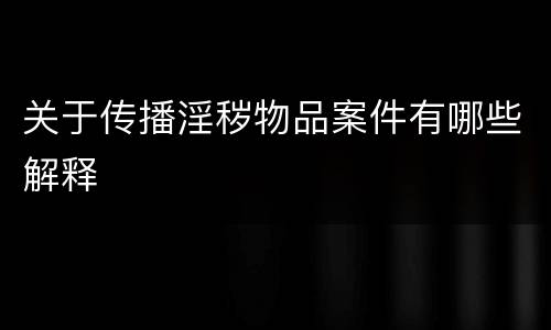 关于传播淫秽物品案件有哪些解释