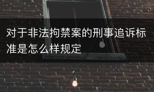 对于非法拘禁案的刑事追诉标准是怎么样规定