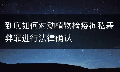 到底如何对动植物检疫徇私舞弊罪进行法律确认