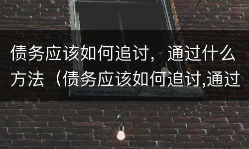债务应该如何追讨，通过什么方法（债务应该如何追讨,通过什么方法处理）