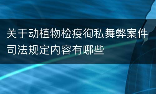 关于动植物检疫徇私舞弊案件司法规定内容有哪些