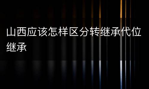 山西应该怎样区分转继承代位继承