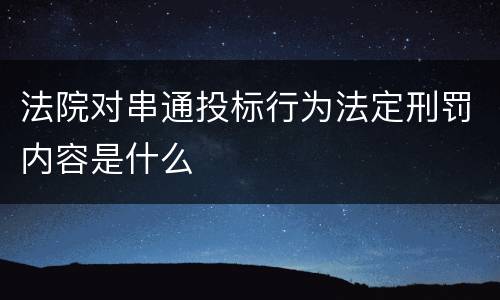 法院对串通投标行为法定刑罚内容是什么