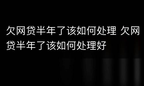 欠网贷半年了该如何处理 欠网贷半年了该如何处理好