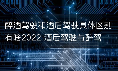 醉酒驾驶和酒后驾驶具体区别有啥2022 酒后驾驶与醉驾