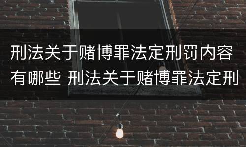 刑法关于赌博罪法定刑罚内容有哪些 刑法关于赌博罪法定刑罚内容有哪些