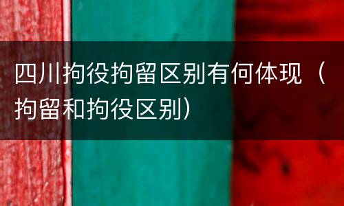 四川拘役拘留区别有何体现（拘留和拘役区别）